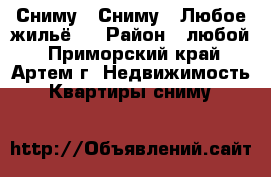 Сниму ! Сниму ! Любое жильё ! › Район ­ любой - Приморский край, Артем г. Недвижимость » Квартиры сниму   